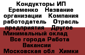 Кондукторы ИП Еременко › Название организации ­ Компания-работодатель › Отрасль предприятия ­ Другое › Минимальный оклад ­ 1 - Все города Работа » Вакансии   . Московская обл.,Химки г.